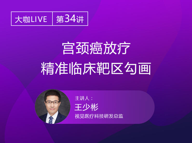 Live回顾 | 视见医疗科技研发总监王少彬：宫颈癌放疗精准临床靶区勾画